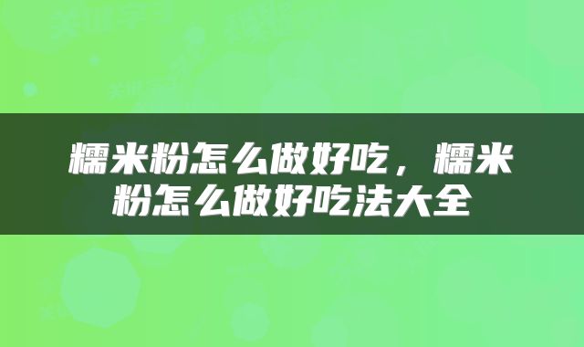糯米粉怎么做好吃，糯米粉怎么做好吃法大全