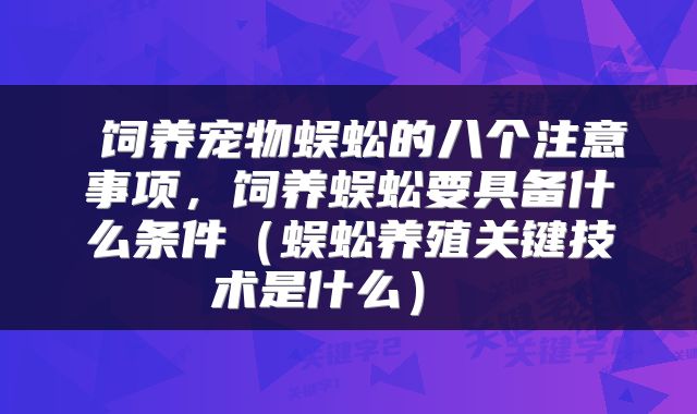  饲养宠物蜈蚣的八个注意事项，饲养蜈蚣要具备什么条件（蜈蚣养殖关键技术是什么） 