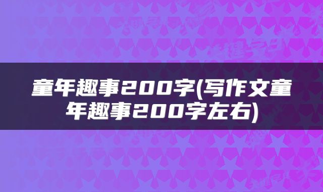 童年趣事200字(写作文童年趣事200字左右)