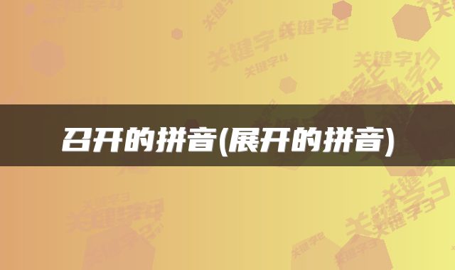 召开的拼音(展开的拼音)