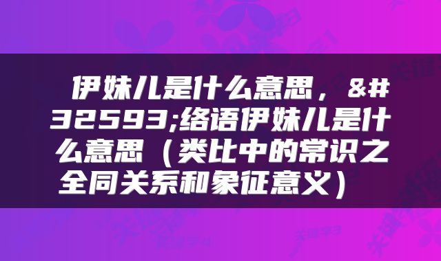 伊妹儿是什么意思，网络语伊妹儿是什么意思（类比中的常识之全同关系和象征意义） 