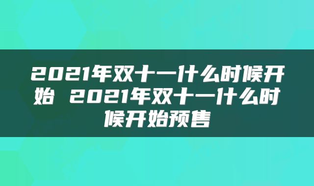 2021年双十一什么时候开始 2021年双十一什么时候开始预售