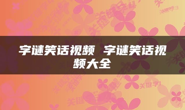 字谜笑话视频 字谜笑话视频大全
