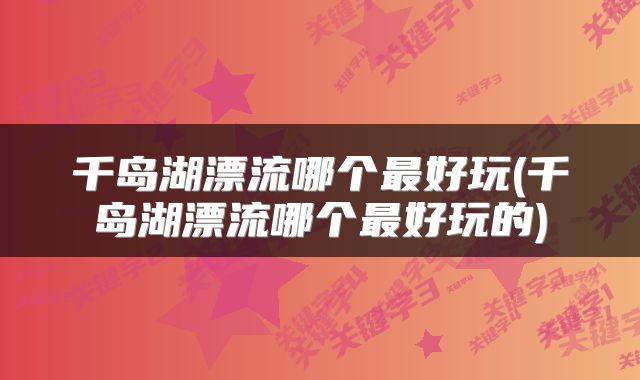 千岛湖漂流哪个最好玩(千岛湖漂流哪个最好玩的)