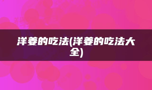 洋姜的吃法(洋姜的吃法大全)