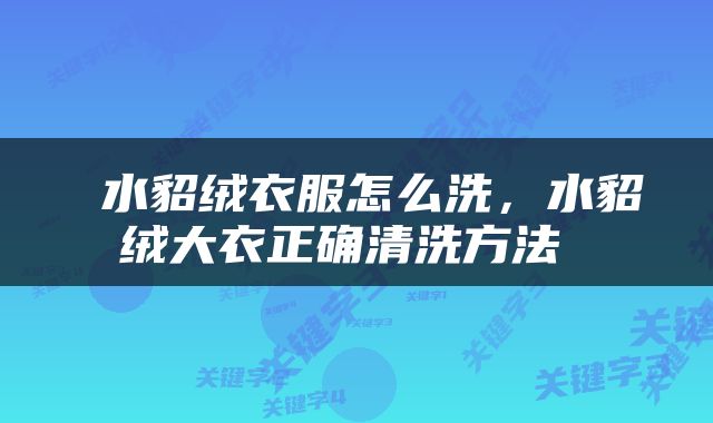  水貂绒衣服怎么洗，水貂绒大衣正确清洗方法 