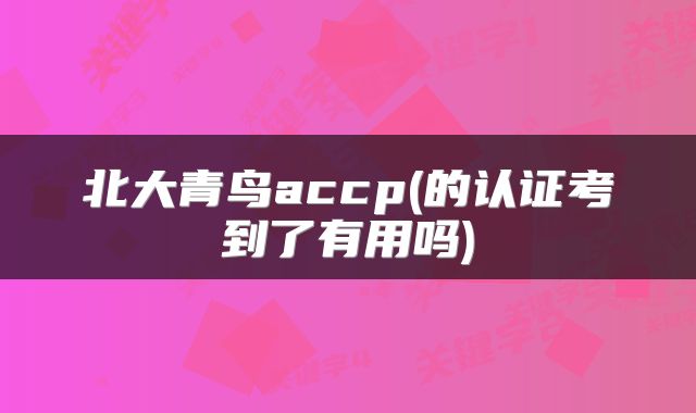 北大青鸟accp(的认证考到了有用吗)