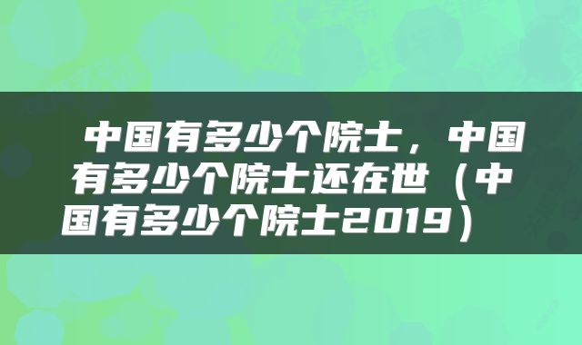  中国有多少个院士，中国有多少个院士还在世（中国有多少个院士2019） 