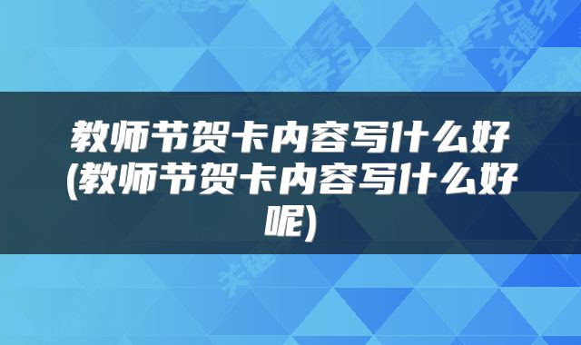 教师节贺卡内容写什么好(教师节贺卡内容写什么好呢)