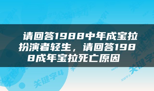  请回答1988中年成宝拉扮演者轻生，请回答1988成年宝拉死亡原因 