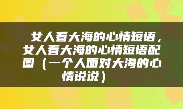  女人看大海的心情短语，女人看大海的心情短语配图（一个人面对大海的心情说说） 
