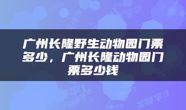 广州长隆野生动物园门票多少，广州长隆动物园门票多少钱