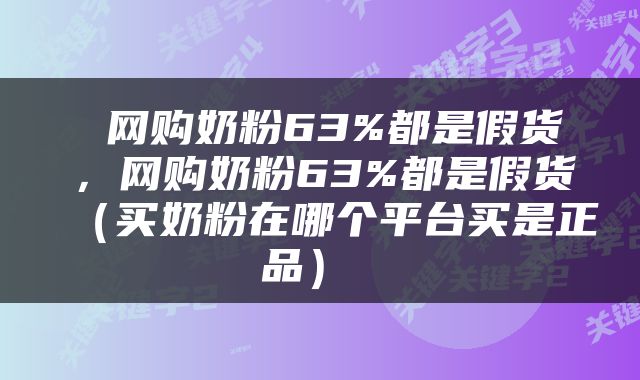  网购奶粉63%都是假货，网购奶粉63%都是假货（买奶粉在哪个平台买是正品） 