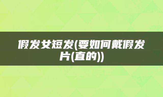 假发女短发(要如何戴假发片(直的))