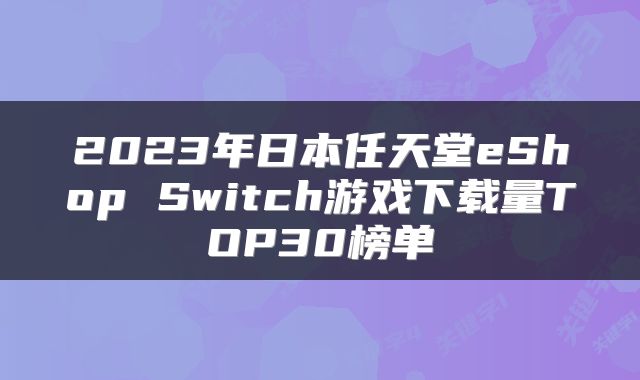 2023年日本任天堂eShop Switch游戏下载量TOP30榜单