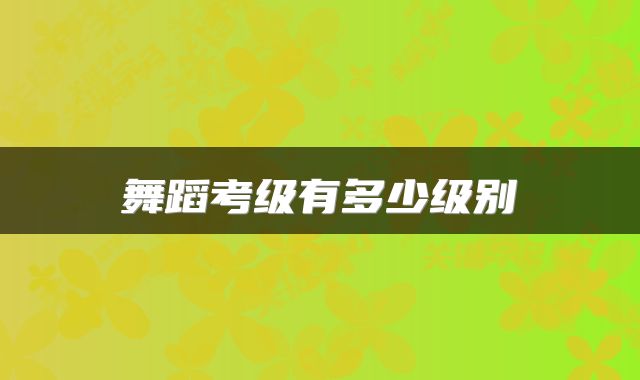 舞蹈考级有多少级别