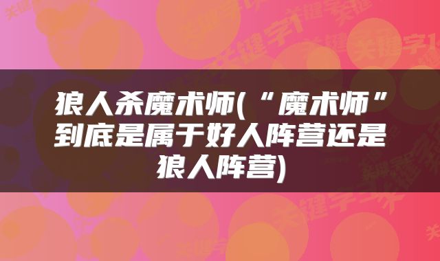 狼人杀魔术师(“魔术师”到底是属于好人阵营还是狼人阵营)