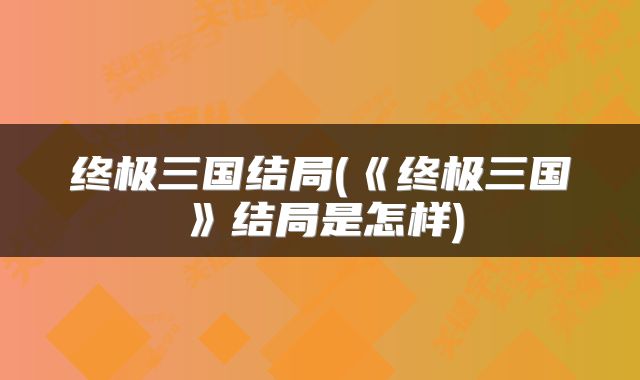 终极三国结局(《终极三国》结局是怎样)