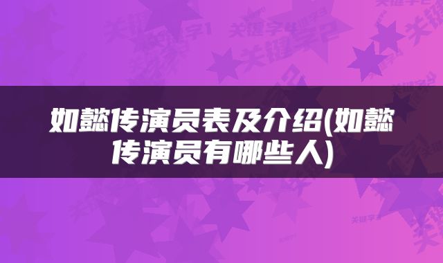 如懿传演员表及介绍(如懿传演员有哪些人)