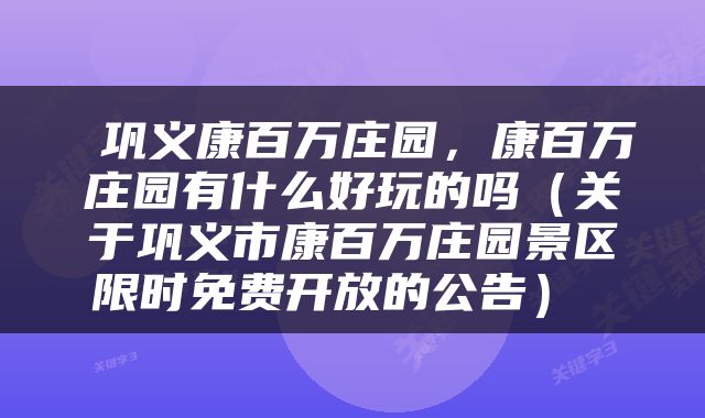  巩义康百万庄园，康百万庄园有什么好玩的吗（关于巩义市康百万庄园景区限时免费开放的公告） 