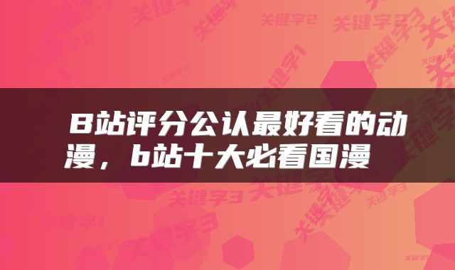  B站评分公认最好看的动漫，b站十大必看国漫 