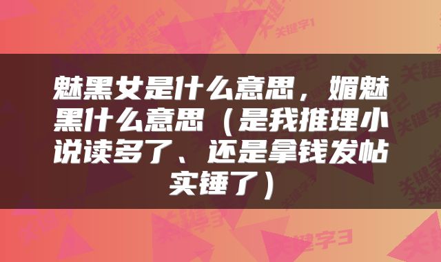 魅黑女是什么意思，媚魅黑什么意思（是我推理小说读多了、还是拿钱发帖实锤了）