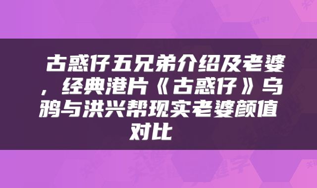  古惑仔五兄弟介绍及老婆，经典港片《古惑仔》乌鸦与洪兴帮现实老婆颜值对比 