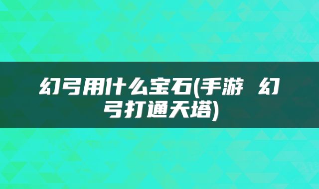 幻弓用什么宝石(手游 幻弓打通天塔)