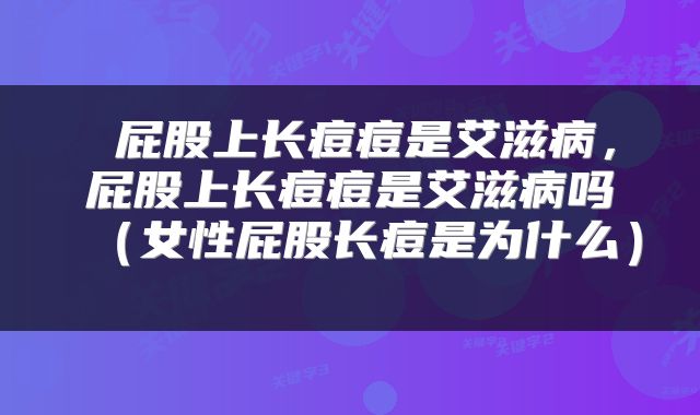 屁股上长痘痘是艾滋病，屁股上长痘痘是艾滋病吗（女性屁股长痘是为什么） 