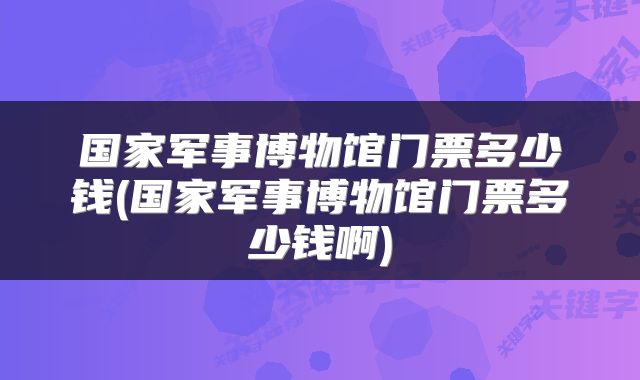 国家军事博物馆门票多少钱(国家军事博物馆门票多少钱啊)