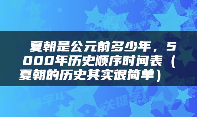  夏朝是公元前多少年，5000年历史顺序时间表（夏朝的历史其实很简单） 