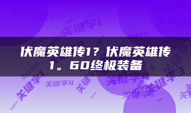 伏魔英雄传1？伏魔英雄传1。60终极装备