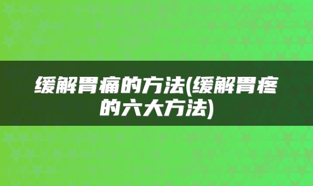 缓解胃痛的方法(缓解胃疼的六大方法)