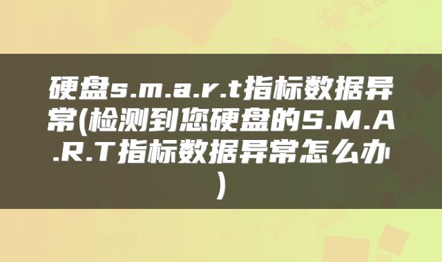 硬盘s.m.a.r.t指标数据异常(检测到您硬盘的S.M.A.R.T指标数据异常怎么办)