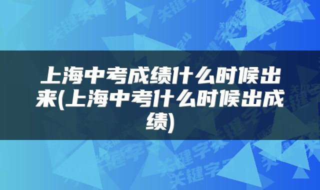 上海中考成绩什么时候出来(上海中考什么时候出成绩)