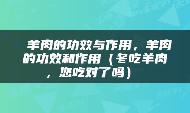 羊肉的功效与作用,羊肉的功效和作用(冬吃羊肉,您吃对了吗)