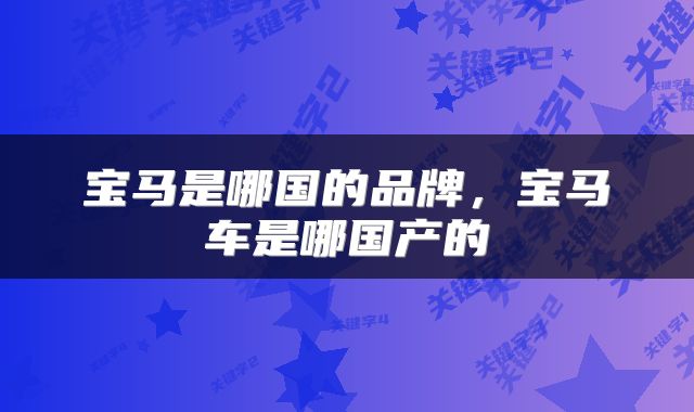 宝马是哪国的品牌，宝马车是哪国产的