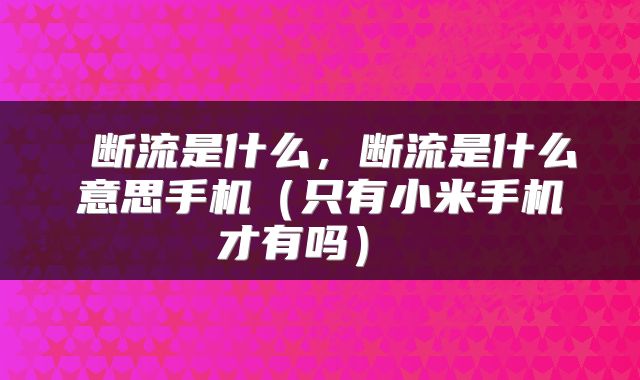  断流是什么，断流是什么意思手机（只有小米手机才有吗） 