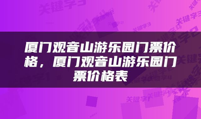 厦门观音山游乐园门票价格，厦门观音山游乐园门票价格表