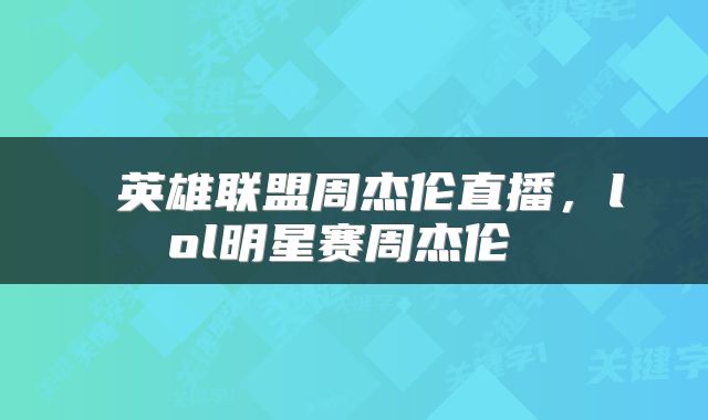  英雄联盟周杰伦直播，lol明星赛周杰伦 
