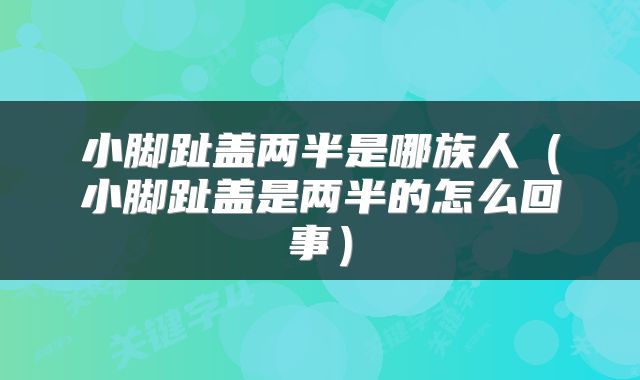 小脚趾盖两半是哪族人（小脚趾盖是两半的怎么回事）