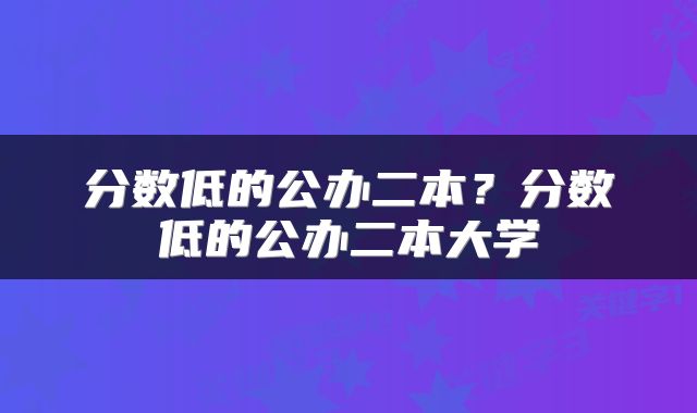 分数低的公办二本？分数低的公办二本大学