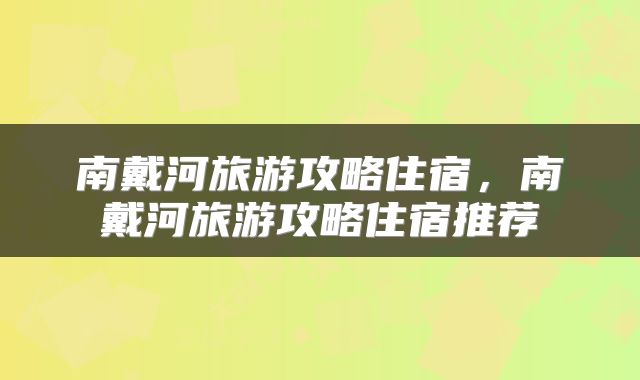 南戴河旅游攻略住宿，南戴河旅游攻略住宿推荐