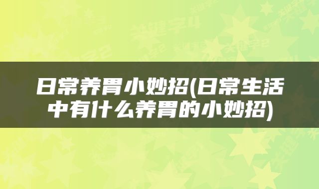 日常养胃小妙招(日常生活中有什么养胃的小妙招)