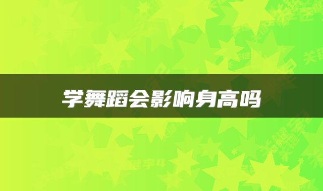 学舞蹈会影响身高吗