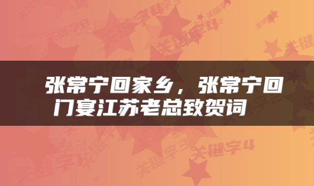  张常宁回家乡，张常宁回门宴江苏老总致贺词 