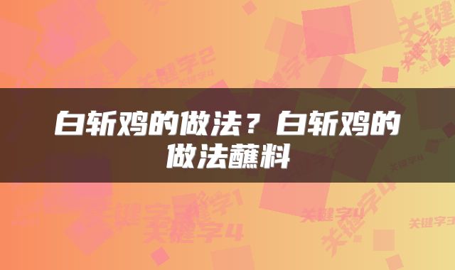 白斩鸡的做法？白斩鸡的做法蘸料