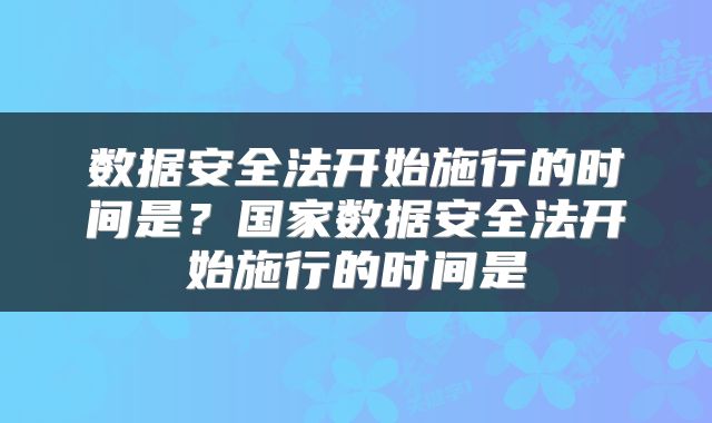 数据安全法开始施行的时间是？国家数据安全法开始施行的时间是