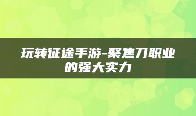 玩转征途手游-聚焦刀职业的强大实力