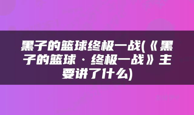 黑子的篮球终极一战(《黑子的篮球·终极一战》主要讲了什么)